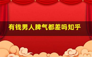 有钱男人脾气都差吗知乎