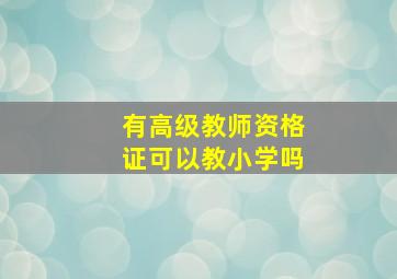 有高级教师资格证可以教小学吗