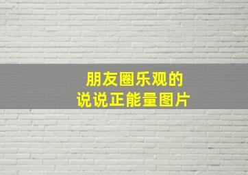 朋友圈乐观的说说正能量图片