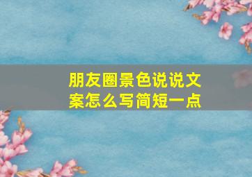 朋友圈景色说说文案怎么写简短一点