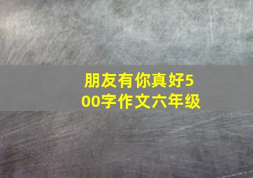 朋友有你真好500字作文六年级