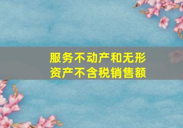 服务不动产和无形资产不含税销售额