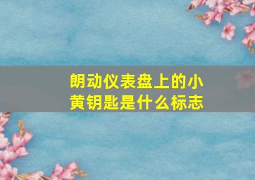 朗动仪表盘上的小黄钥匙是什么标志