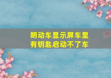 朗动车显示屏车里有钥匙启动不了车