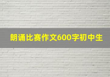 朗诵比赛作文600字初中生