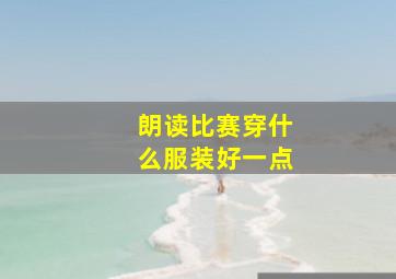 朗读比赛穿什么服装好一点