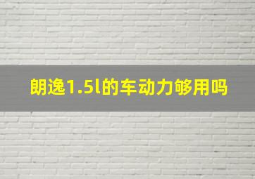 朗逸1.5l的车动力够用吗