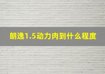 朗逸1.5动力肉到什么程度