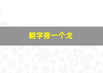 朝字旁一个戈