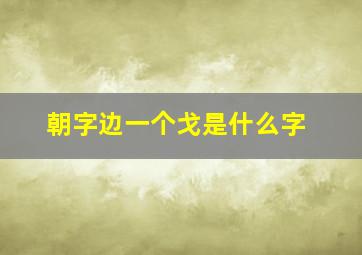 朝字边一个戈是什么字