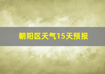 朝阳区天气15天预报