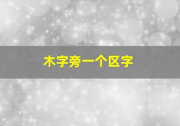 木字旁一个区字