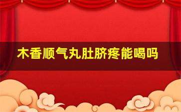 木香顺气丸肚脐疼能喝吗