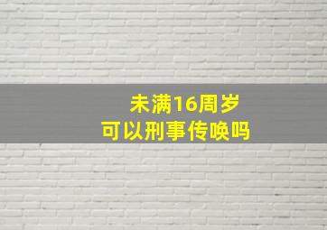 未满16周岁可以刑事传唤吗