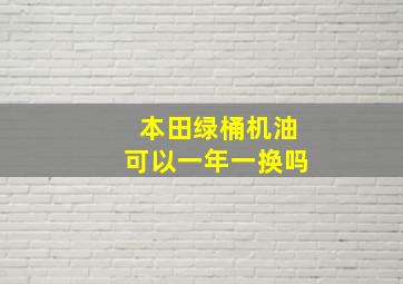 本田绿桶机油可以一年一换吗