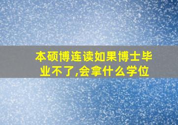 本硕博连读如果博士毕业不了,会拿什么学位