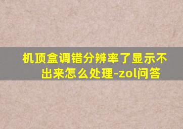 机顶盒调错分辨率了显示不出来怎么处理-zol问答