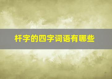 杆字的四字词语有哪些