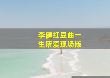 李健红豆曲一生所爱现场版