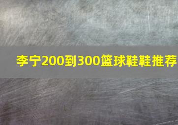 李宁200到300篮球鞋鞋推荐