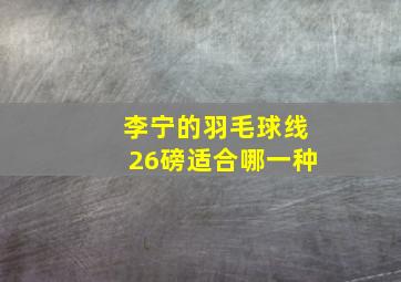 李宁的羽毛球线26磅适合哪一种