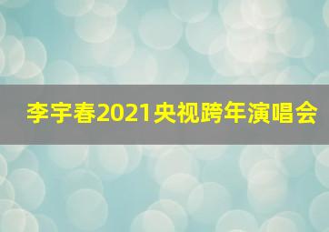 李宇春2021央视跨年演唱会