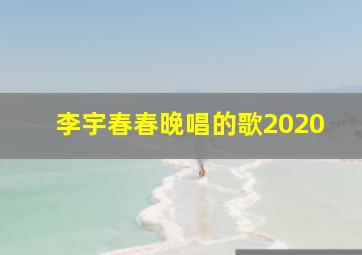 李宇春春晚唱的歌2020