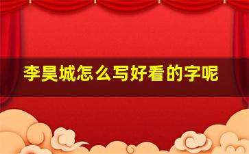 李昊城怎么写好看的字呢