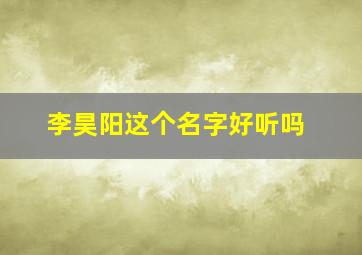 李昊阳这个名字好听吗