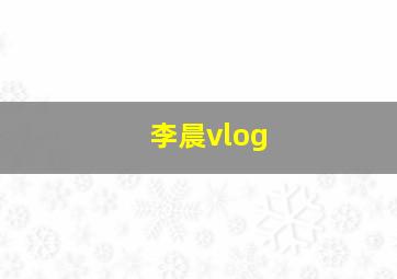 李晨vlog