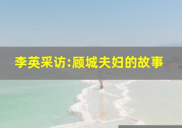 李英采访:顾城夫妇的故事