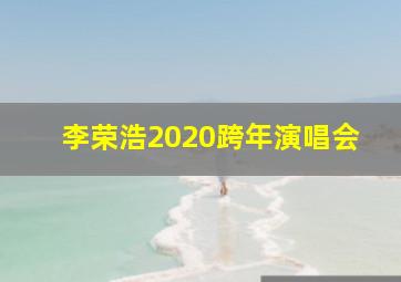 李荣浩2020跨年演唱会