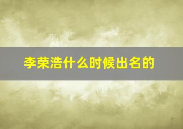 李荣浩什么时候出名的