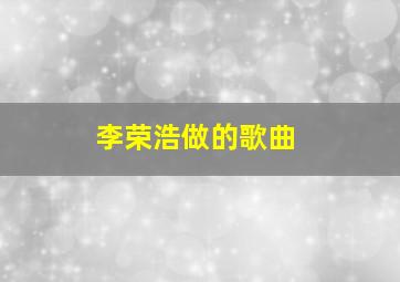 李荣浩做的歌曲