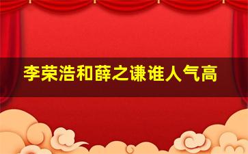 李荣浩和薛之谦谁人气高