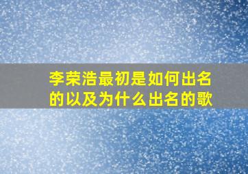 李荣浩最初是如何出名的以及为什么出名的歌