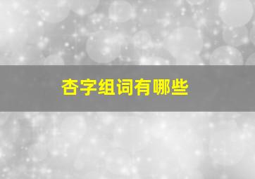 杏字组词有哪些