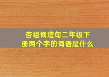 杏组词造句二年级下册两个字的词语是什么