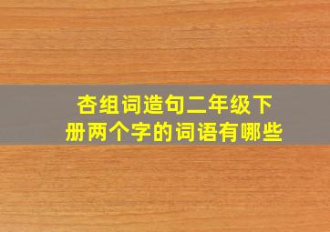 杏组词造句二年级下册两个字的词语有哪些