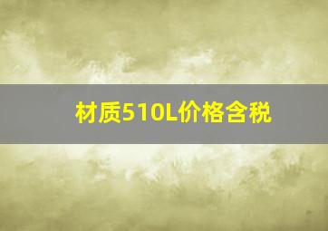 材质510L价格含税