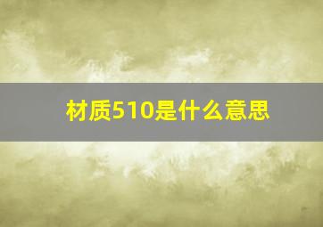 材质510是什么意思