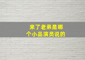 来了老弟是哪个小品演员说的