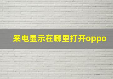 来电显示在哪里打开oppo