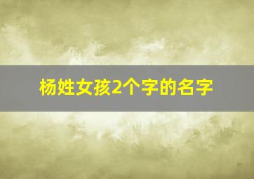 杨姓女孩2个字的名字