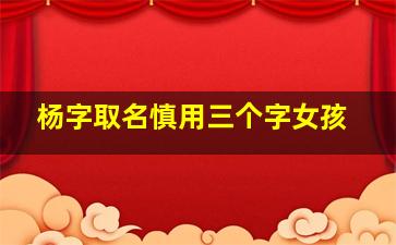 杨字取名慎用三个字女孩