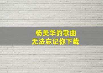 杨美华的歌曲无法忘记你下载