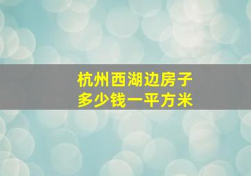 杭州西湖边房子多少钱一平方米