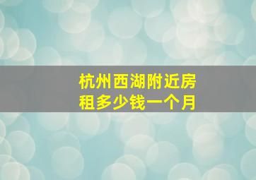 杭州西湖附近房租多少钱一个月