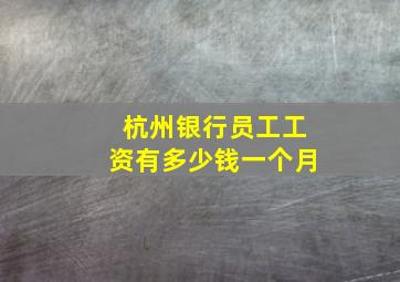 杭州银行员工工资有多少钱一个月