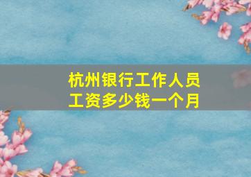 杭州银行工作人员工资多少钱一个月